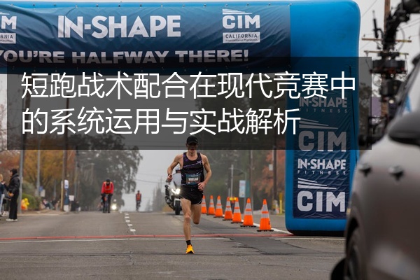 短跑战术配合在现代竞赛中的系统运用与实战解析