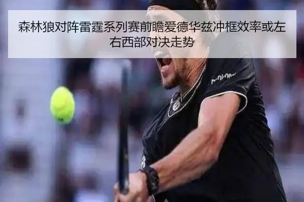 森林狼对阵雷霆系列赛前瞻爱德华兹冲框效率或左右西部对决走势
