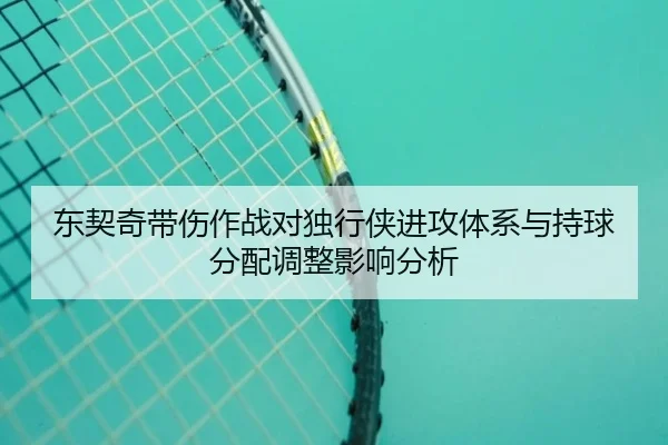 东契奇带伤作战对独行侠进攻体系与持球分配调整影响分析
