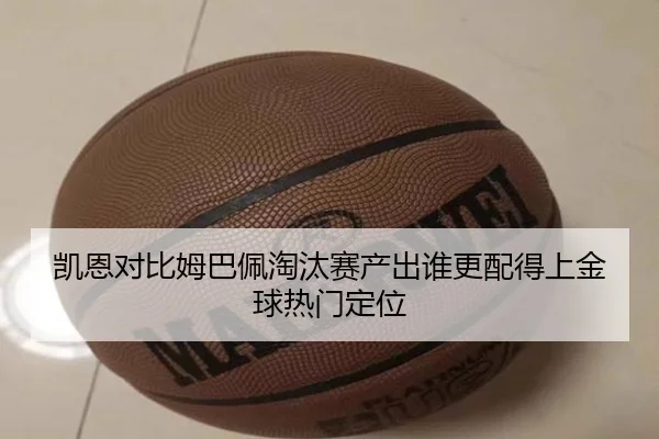 凯恩对比姆巴佩淘汰赛产出谁更配得上金球热门定位